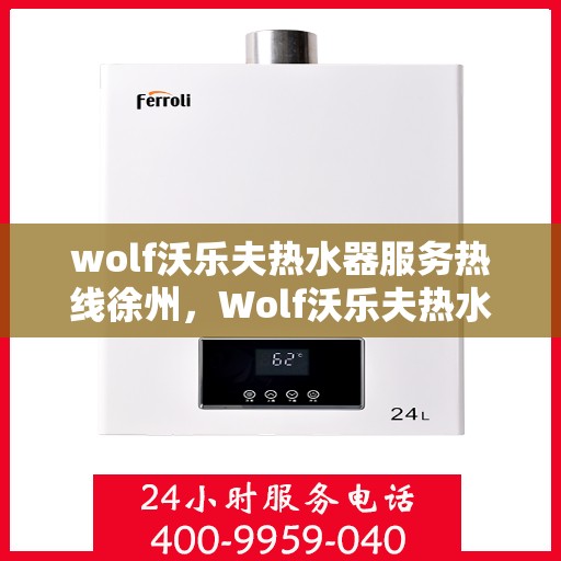 wolf沃乐夫热水器服务热线徐州，Wolf沃乐夫热水器徐州服务热线详解