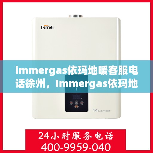 immergas依玛地暖客服电话徐州，Immergas依玛地暖徐州客服热线及咨询服务中心