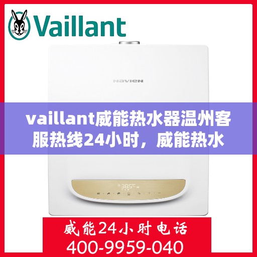 vaillant威能热水器温州客服热线24小时，威能热水器温州客服热线全天候服务，温暖您的每一刻