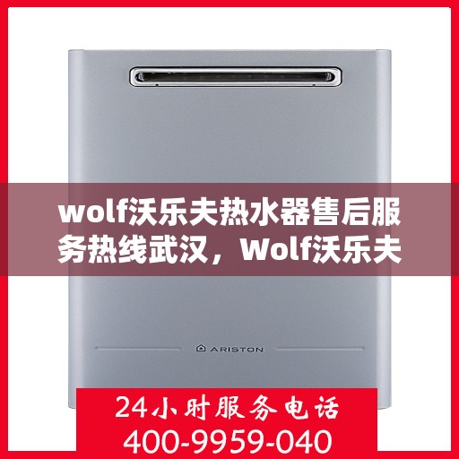 wolf沃乐夫热水器售后服务热线武汉，Wolf沃乐夫热水器武汉售后服务热线全攻略