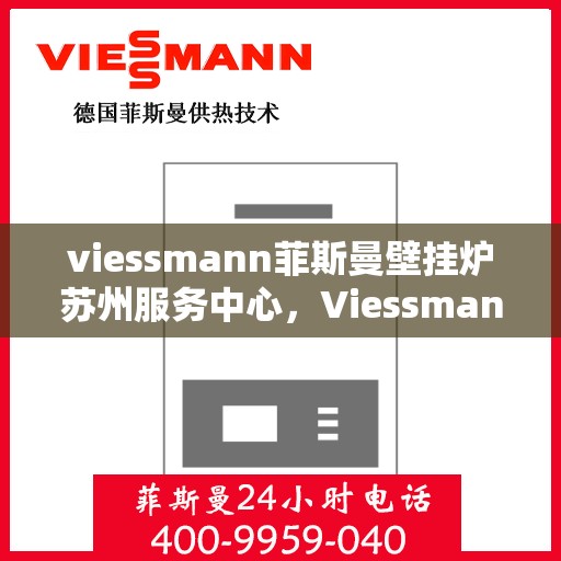 viessmann菲斯曼壁挂炉苏州服务中心，Viessmann菲斯曼壁挂炉苏州专业服务中心