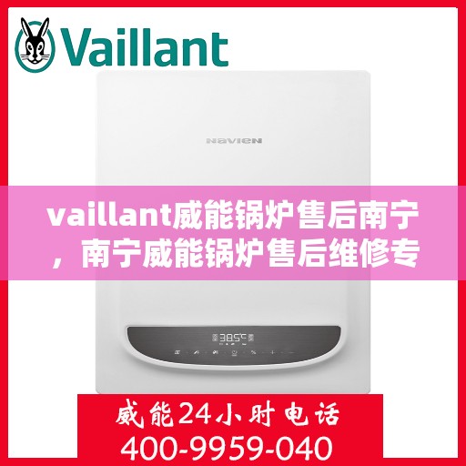 vaillant威能锅炉售后南宁，南宁威能锅炉售后维修专业服务