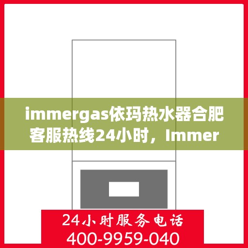immergas依玛热水器合肥客服热线24小时，Immergas依玛热水器合肥全天候客服热线，贴心服务不打烊