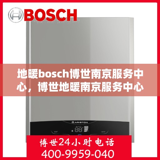 地暖bosch博世南京服务中心，博世地暖南京服务中心，专业维修与优质服务
