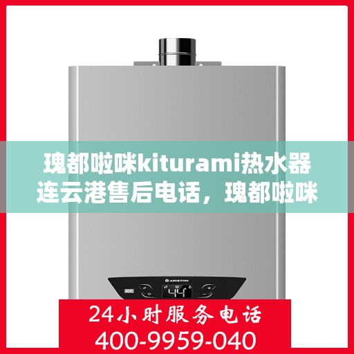 瑰都啦咪kiturami热水器连云港售后电话，瑰都啦咪kiturami热水器连云港专业售后维修服务热线