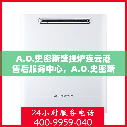 A.O.史密斯壁挂炉连云港售后服务中心，A.O.史密斯壁挂炉连云港售后服务中心，专业维修与优质服务并行
