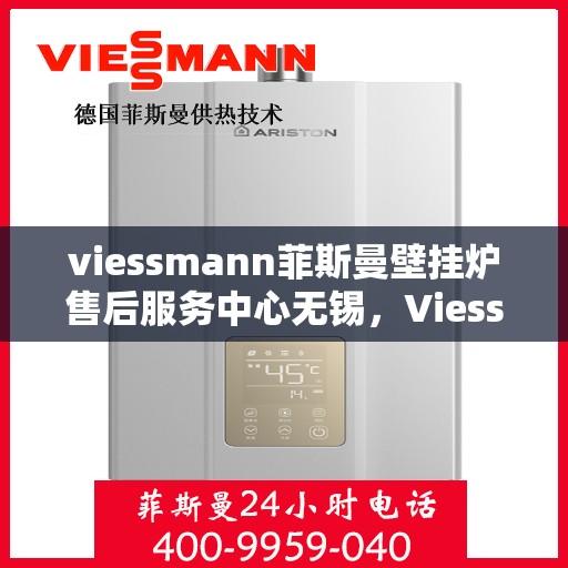viessmann菲斯曼壁挂炉售后服务中心无锡，Viessmann菲斯曼壁挂炉无锡售后服务中心，专业维修，贴心服务