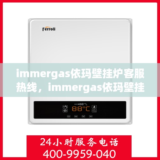 immergas依玛壁挂炉客服热线，immergas依玛壁挂炉，专业客服热线，温暖您的生活