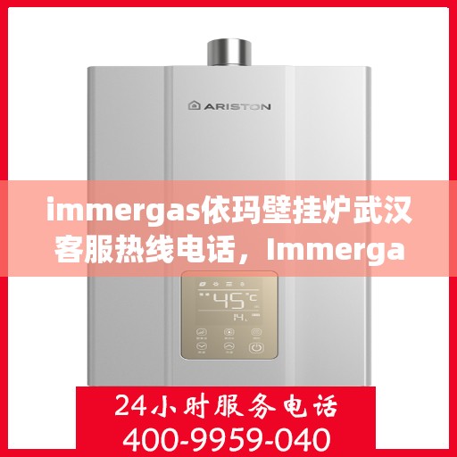 immergas依玛壁挂炉武汉客服热线电话，Immergas依玛壁挂炉武汉客服热线电话全攻略