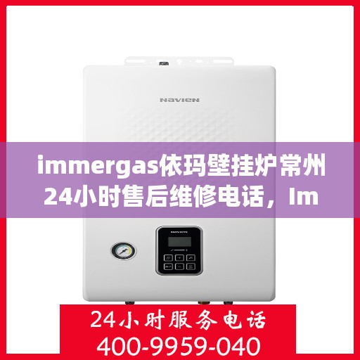 immergas依玛壁挂炉常州24小时售后维修电话，Immergas依玛壁挂炉常州售后维修热线全天候服务，专业解决您的壁挂炉问题！