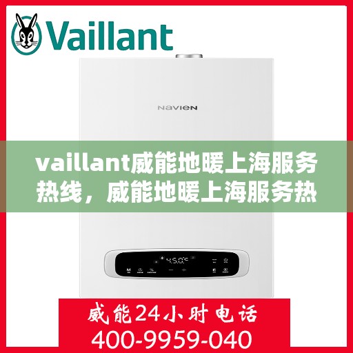 vaillant威能地暖上海服务热线，威能地暖上海服务热线，专业解决您的地暖需求