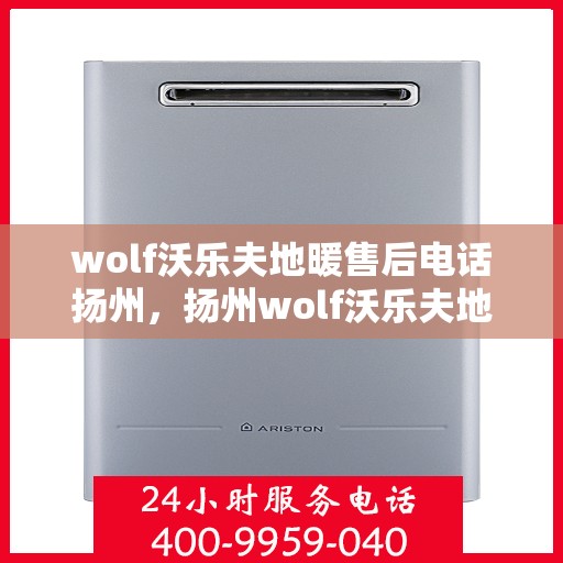 wolf沃乐夫地暖售后电话扬州，扬州wolf沃乐夫地暖售后服务热线及联系方式
