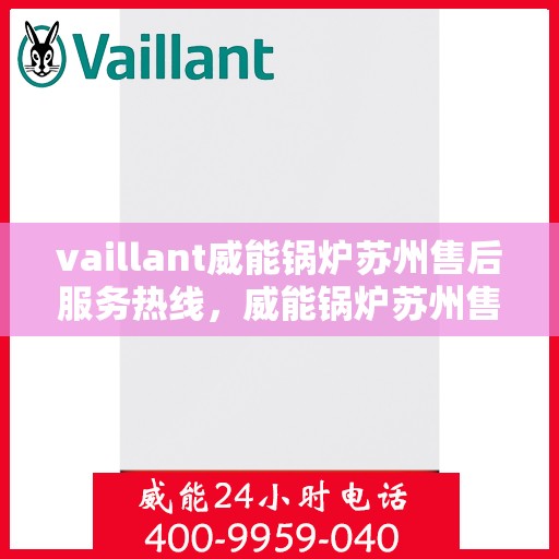 vaillant威能锅炉苏州售后服务热线，威能锅炉苏州售后服务热线，专业团队，贴心服务