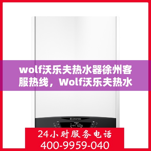 wolf沃乐夫热水器徐州客服热线，Wolf沃乐夫热水器徐州客服中心热线