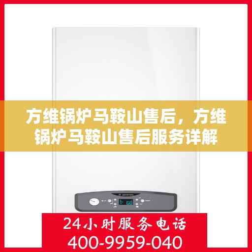 方维锅炉马鞍山售后，方维锅炉马鞍山售后服务详解