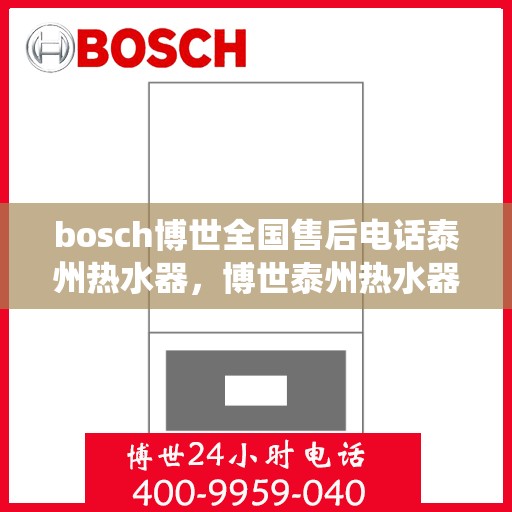bosch博世全国售后电话泰州热水器，博世泰州热水器售后热线专业服务，全国售后电话统一响应