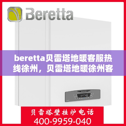 beretta贝雷塔地暖客服热线徐州，贝雷塔地暖徐州客服热线详解