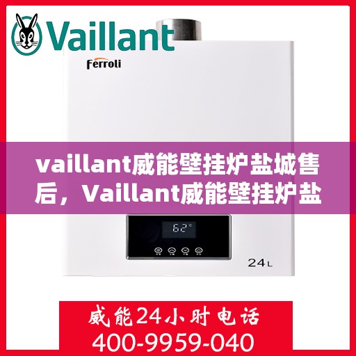 vaillant威能壁挂炉盐城售后，Vaillant威能壁挂炉盐城专业售后服务支持中心