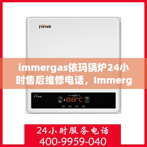 immergas依玛锅炉24小时售后维修电话，Immergas依玛锅炉全天候售后维修服务热线，专业解决您的锅炉问题！