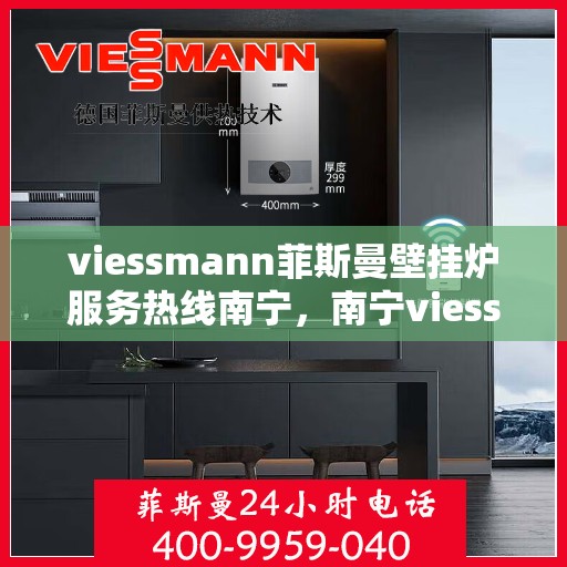 viessmann菲斯曼壁挂炉服务热线南宁，南宁viessmann菲斯曼壁挂炉服务热线全面支持，专业维修与咨询