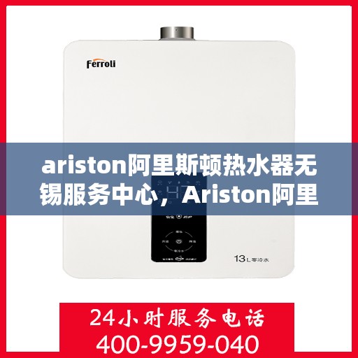 ariston阿里斯顿热水器无锡服务中心，Ariston阿里斯顿热水器无锡专业服务中心