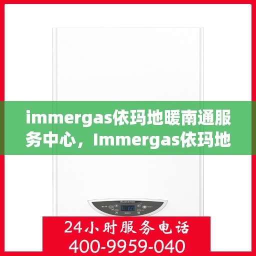 immergas依玛地暖南通服务中心，Immergas依玛地暖南通专业服务中心