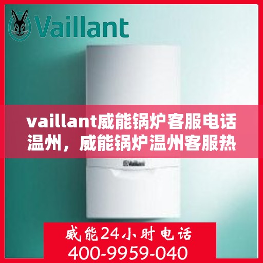 vaillant威能锅炉客服电话温州，威能锅炉温州客服热线及售后支持指南