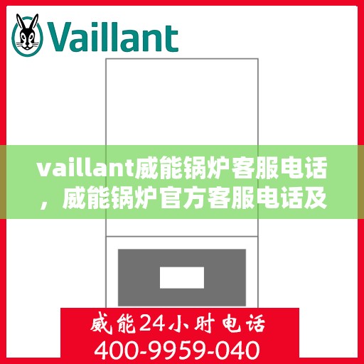 vaillant威能锅炉客服电话，威能锅炉官方客服电话及售后服务指南