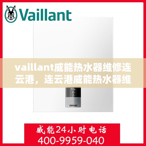 vaillant威能热水器维修连云港，连云港威能热水器维修专家解析，解决VAILLANT热水器疑难杂症