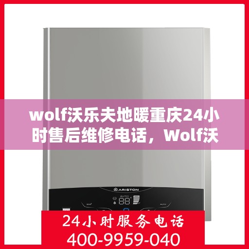 wolf沃乐夫地暖重庆24小时售后维修电话，Wolf沃乐夫地暖重庆全天候售后维修服务热线