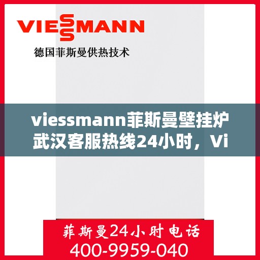 viessmann菲斯曼壁挂炉武汉客服热线24小时，Viessmann菲斯曼壁挂炉武汉全天候客服热线，贴心服务随时在线