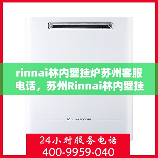 rinnai林内壁挂炉苏州客服电话，苏州Rinnai林内壁挂炉官方客服热线