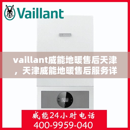 vaillant威能地暖售后天津，天津威能地暖售后服务详解
