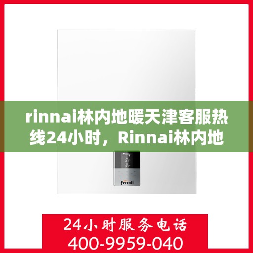 rinnai林内地暖天津客服热线24小时，Rinnai林内地暖天津全天候客服热线，温暖连接您的每一个需求