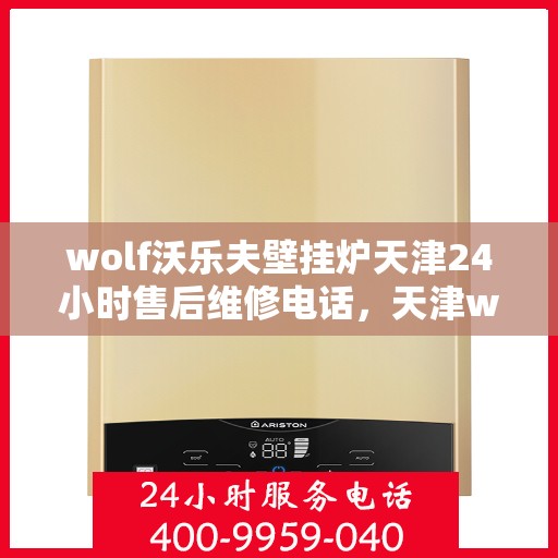 wolf沃乐夫壁挂炉天津24小时售后维修电话，天津wolf沃乐夫壁挂炉全天候售后维修服务热线