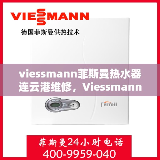 viessmann菲斯曼热水器连云港维修，Viessmann菲斯曼热水器连云港专业维修服务指南