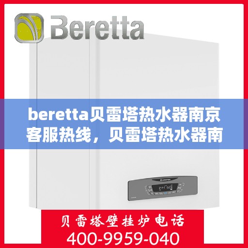 beretta贝雷塔热水器南京客服热线，贝雷塔热水器南京客服热线，专业解答，温暖您的生活