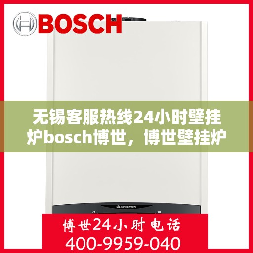无锡客服热线24小时壁挂炉bosch博世，博世壁挂炉无锡客服热线全天候服务解析