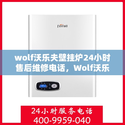 wolf沃乐夫壁挂炉24小时售后维修电话，Wolf沃乐夫壁挂炉全天候售后维修服务热线