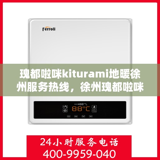 瑰都啦咪kiturami地暖徐州服务热线，徐州瑰都啦咪Kiturami地暖服务热线，温暖生活的贴心助手