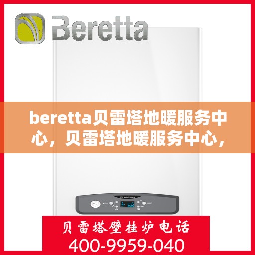 beretta贝雷塔地暖服务中心，贝雷塔地暖服务中心，专业维护与优质服务体验