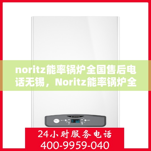 noritz能率锅炉全国售后电话无锡，Noritz能率锅炉全国售后电话无锡服务热线
