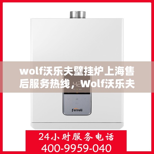 wolf沃乐夫壁挂炉上海售后服务热线，Wolf沃乐夫壁挂炉上海售后热线，专业服务保障您的温暖时刻