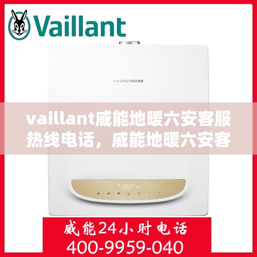 vaillant威能地暖六安客服热线电话，威能地暖六安客服热线电话——您身边的温暖连接