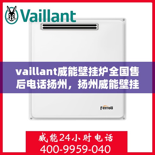 vaillant威能壁挂炉全国售后电话扬州，扬州威能壁挂炉全国售后电话及维修服务解析
