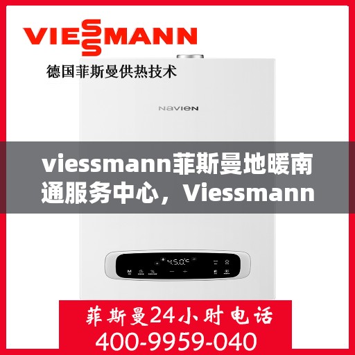 viessmann菲斯曼地暖南通服务中心，Viessmann菲斯曼地暖南通专业服务中心
