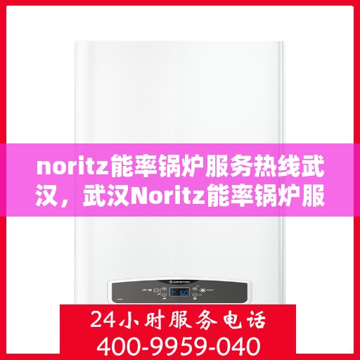 noritz能率锅炉服务热线武汉，武汉Noritz能率锅炉服务热线，专业解决您的锅炉问题