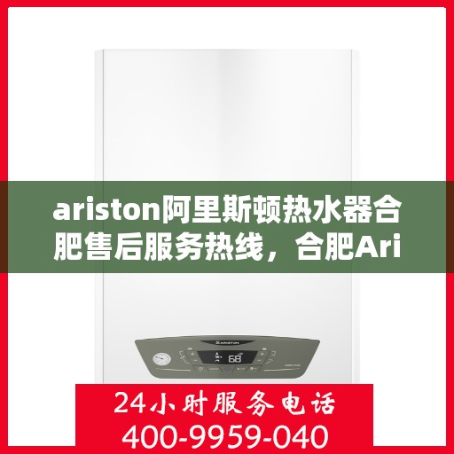 ariston阿里斯顿热水器合肥售后服务热线，合肥Ariston阿里斯顿热水器售后服务热线及支持中心