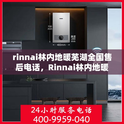 rinnai林内地暖芜湖全国售后电话，Rinnai林内地暖全国售后热线在芜湖为您服务