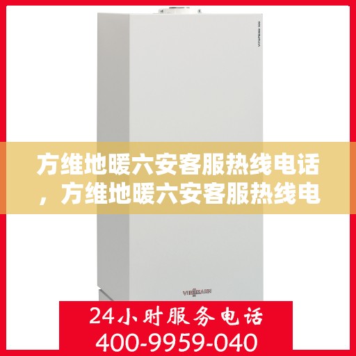 方维地暖六安客服热线电话，方维地暖六安客服热线电话详解，一站式服务，温暖您的生活